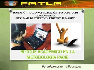 FUNDACIÓN PARA LA ACTUALIZACIÓN TECNOLÓGICA DE
                LATINOAMÉRICA
  PROGRAMA DE EXPERTO EN PROCESOS ELEARNING




                    Participante: Yenny Rodríguez
 