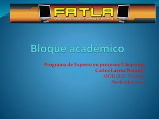 Programa de Experto en procesos E-learning
Carlos Larrea Naranjo
MÓDULO VI Pixys
Noviembre 2010
 