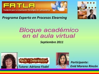 Enid Moreno Rincón Bloque académico  en el aula virtual Tutora: Adriana Fisdel Participante: Septiembre 2011 Programa Experto en Procesos Elearning 