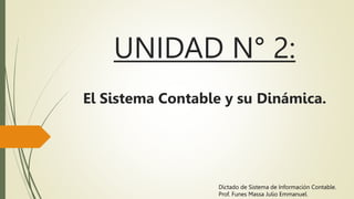 UNIDAD N° 2:
El Sistema Contable y su Dinámica.
Dictado de Sistema de Información Contable.
Prof. Funes Massa Julio Emmanuel.
 