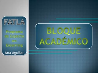 FATLAPrograma de Experto en ElearningAna AguilarBLOQUE ACADÉMICO