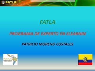 FATLA
PROGRAMA DE EXPERTO EN ELEARNIN

     PATRICIO MORENO COSTALES
 