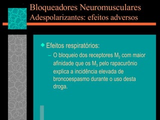Bloqueadores Neuromusculares Adespolarizantes: efeitos adversos Efeitos respiratórios: O bloqueio dos receptores M 2  com maior afinidade que os M 3  pelo rapacurônio explica a incidência elevada de broncoespasmo durante o uso desta droga. 