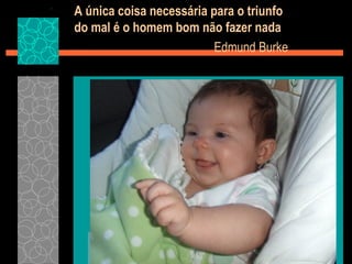 A única coisa necessária para o triunfo do mal é o homem bom não fazer nada   Edmund Burke  