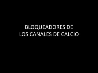 BLOQUEADORES DE
LOS CANALES DE CALCIO
 