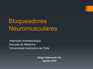 Bloqueadores
Neuromusculares
Internado Anestesiología
Escuela de Medicina
Universidad Autónoma de Chile
Diego Valenzuela Cid
Agosto 2014
 