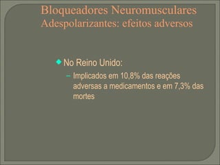 Bloqueadores Neuromusculares Adespolarizantes: efeitos adversos No Reino Unido: Implicados em 10,8% das reações adversas a medicamentos e em 7,3% das mortes 