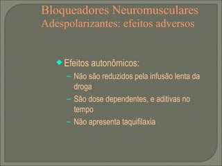 Bloqueadores Neuromusculares Adespolarizantes: efeitos adversos Efeitos autonômicos: Não são reduzidos pela infusão lenta da droga São dose dependentes, e aditivas no tempo Não apresenta taquifilaxia 