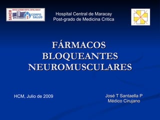 FÁRMACOS  BLOQUEANTES NEUROMUSCULARES José T Santaella P Médico Cirujano Hospital Central de Maracay Post-grado de Medicina Critica HCM, Julio de 2009 