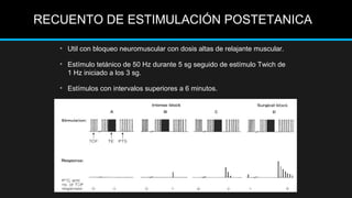 • Util con bloqueo neuromuscular con dosis altas de relajante muscular.
• Estímulo tetánico de 50 Hz durante 5 sg seguido de estímulo Twich de
1 Hz iniciado a los 3 sg.
• Estímulos con intervalos superiores a 6 minutos.
RECUENTO DE ESTIMULACIÓN POSTETANICA
 