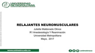 RELAJANTES NEUROMUSCULARES
Juliette Maldonado Olmos
R1 Anestesiología Y Reanimación
Universidad Metropolitana
Mayo, 2017
 