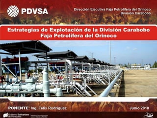 Estrategias de Explotación de la División Carabobo Faja Petrolífera del Orinoco  PONENTE: Ing. Félix Rodríguez Junio 2010 