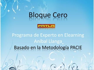 Bloque CeroPrograma de Experto en ElearningAníbal LlangaBasado en la Metodología PACIE 