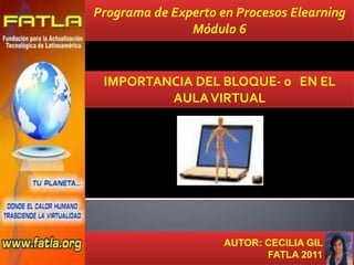 Programa de Experto en Procesos Elearning Módulo 6 IMPORTANCIA DEL BLOQUE- 0   EN EL AULA VIRTUAL                                           AUTOR: CECILIA GIL                                                         FATLA 2011 