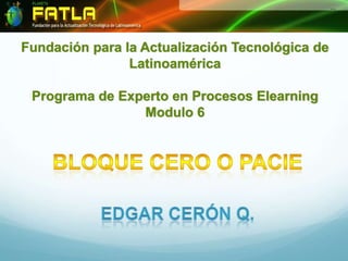 Fundación para la Actualización Tecnológica de
                Latinoamérica

 Programa de Experto en Procesos Elearning
                Modulo 6
 