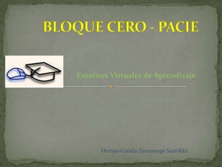 BLOQUE CERO - PACIE Entornos Virtuales de Aprendizaje Hernán Camilo Samaniego Santillán 