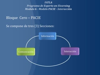 Bloque Cero – PACIE

Se compone de tres (3) Secciones:

                       Información




        Comunicación                 Interacción
 