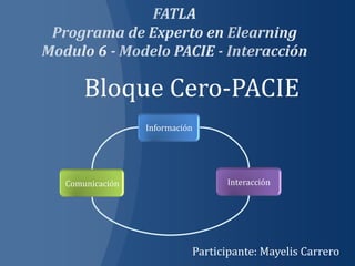 Bloque Cero-PACIE
               Información




Comunicación                   Interacción




                         Participante: Mayelis Carrero
 