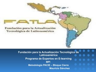 PowerPoint Template Fundación para la Actualización Tecnológica de Latinoamérica Programa de Expertos en E-learning MPI  Metodología PACIE – Bloque Cierre Mauricio Sánchez 
