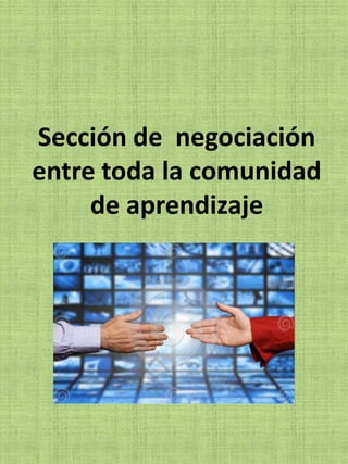 Sección de negociación
entre toda la comunidad
     de aprendizaje
 