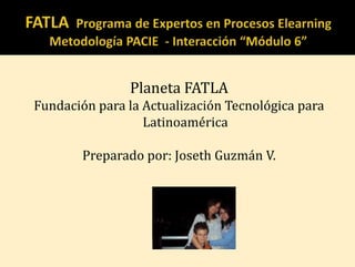 Planeta FATLA
Fundación para la Actualización Tecnológica para
                  Latinoamérica

        Preparado por: Joseth Guzmán V.
 