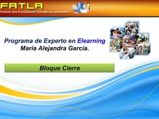 Programa de Experto en  Elearning María Alejandra García. Bloque Cierre 