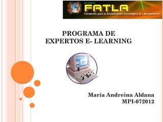 PROGRAMA DE
EXPERTOS E- LEARNING




         María Andreina Aldana
                   MPI-072012
 