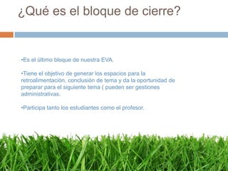¿Qué es el bloque de cierre?Es el último bloque de nuestra EVA.