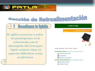 Se aplica encuestas a todos  los participantes en lo relacionado con el desempeño del tutor para lograr mejorar tanto en aspectos did ácticos como académicos. ?  Necesitamos tu Opinión Sección de Retroalimentación 