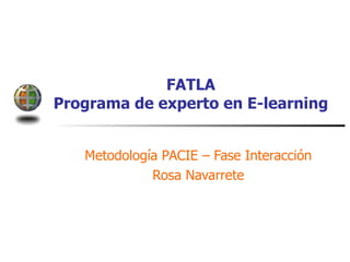 FATLA Programa de experto en E-learning Metodología PACIE – Fase Interacción Rosa Navarrete 