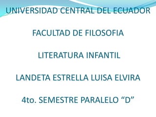UNIVERSIDAD CENTRAL DEL ECUADORFACULTAD DE FILOSOFIA LITERATURA INFANTILLANDETA ESTRELLA LUISA ELVIRA4to. SEMESTRE PARALELO “D” 