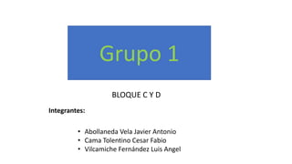 Integrantes:
Grupo 1
BLOQUE C Y D
• Abollaneda Vela Javier Antonio
• Cama Tolentino Cesar Fabio
• Vilcamiche Fernández Luis Angel
 