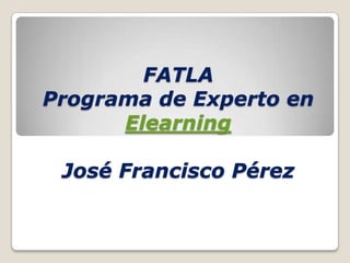 FATLAPrograma de Experto en ElearningJosé Francisco Pérez 