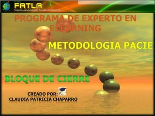 PROGRAMA DE EXPERTO EN ELEARNING METODOLOGIA PACIE BLOQUE DE CIERRE Creado por:  claudia patricia chaparro 