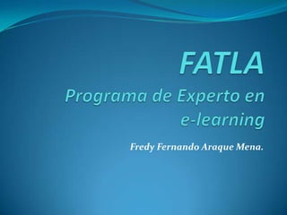 FATLAPrograma de Experto en e-learning Fredy Fernando Araque Mena. 