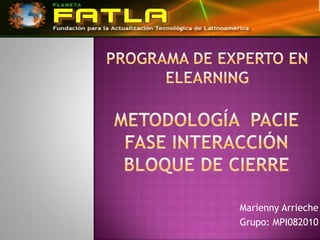 Programa de Experto en Elearning METODOLOGÍA  PACIEFASE INTERACCIÓNBloque de cierre Marienny Arrieche Grupo: MPI082010 