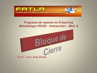 Programa de experto en E-learningMetodología PACIE – Interacción – Mod. 6 Bloque de Cierre Autor: Juan José Greco 