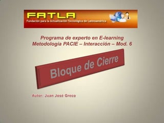 Programa de experto en E-learningMetodología PACIE – Interacción – Mod. 6 Bloque de Cierre Autor: Juan José Greco 