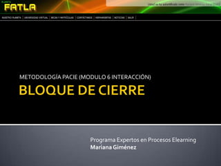 BLOQUE DE CIERRE METODOLOGÍA PACIE (MODULO 6 INTERACCIÓN) Programa Expertos en Procesos Elearning Mariana Giménez 