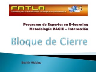 Programa de Expertos en E-learningMetodología PACIE – Interacción Bloque de Cierre Beslith Hidalgo 