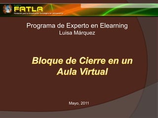 Programa de Experto en Elearning Luisa Márquez Bloque de Cierre en un  Aula Virtual Mayo, 2011 