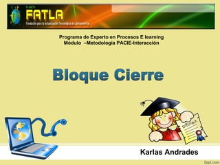 Programa de Experto en Procesos E learning Módulo  –Metodología PACIE-Interacción Bloque Cierre Karlas Andrades 