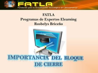 FATLAProgramas de Expertos ElearningRosbelys Briceño Importancia  del  bloque de cierre 