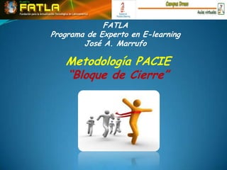 FATLAPrograma de Experto en E-learningJosé A. Marrufo Metodología PACIE “Bloque de Cierre” 