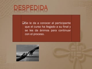 Se le da a conocer al participante
 que el curso ha llegado a su final y
 se les da ánimos para continuar
 con el proceso.
 