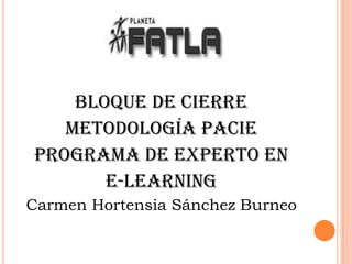 Bloque de cierre
   Metodología pacie
Programa de experto en
       e-learning
Carmen Hortensia Sánchez Burneo
 