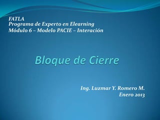 FATLA
Programa de Experto en Elearning
Módulo 6 – Modelo PACIE – Interación




                           Ing. Luzmar Y. Romero M.
                                          Enero 2013
 
