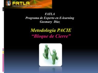 FATLAPrograma de Experto en E-learningGusmary  Díaz Metodología PACIE “Bloque de Cierre” 