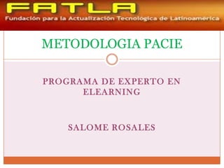 METODOLOGIA PACIE

PROGRAMA DE EXPERTO EN
      ELEARNING



    SALOME ROSALES
 