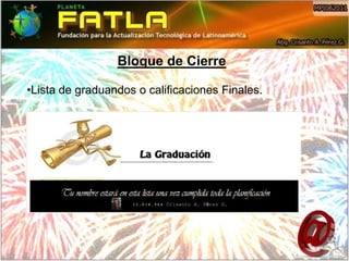 Bloque de Cierre

•Lista de graduandos o calificaciones Finales.
 